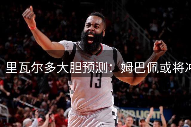里瓦尔多大胆预测：姆巴佩或将冲击创纪录的六届世界杯征程
